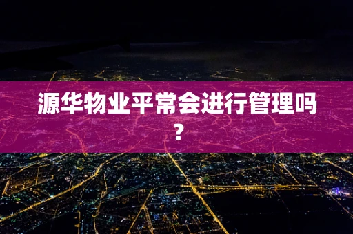 源华物业平常会进行管理吗？