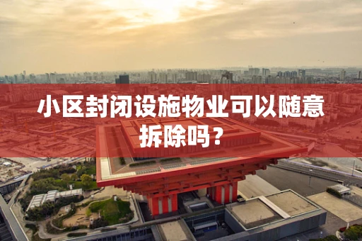 小区封闭设施物业可以随意拆除吗？