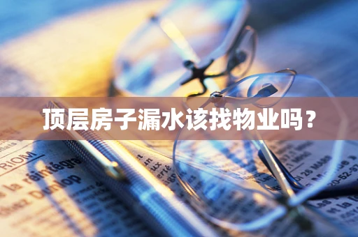 顶层房子漏水该找物业吗？