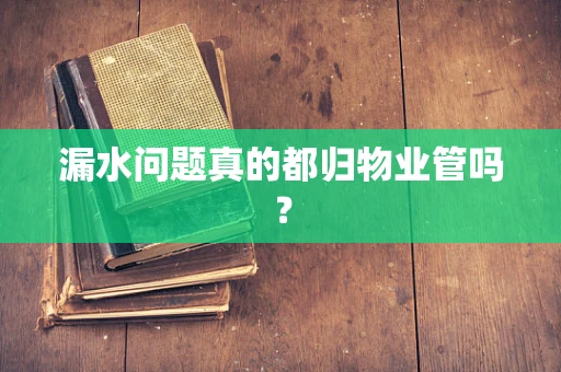 漏水问题真的都归物业管吗？