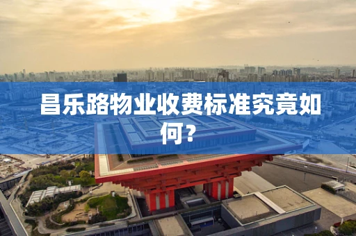 昌乐路物业收费标准究竟如何？