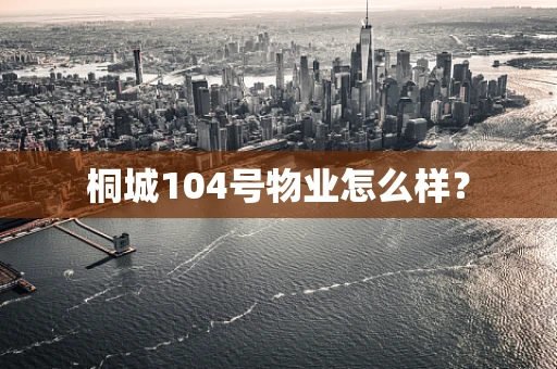 桐城104号物业怎么样？