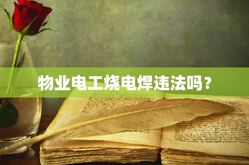 物业电工烧电焊违法吗？