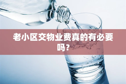 老小区交物业费真的有必要吗？