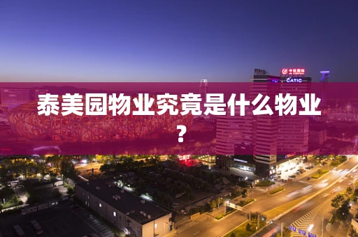 泰美园物业究竟是什么物业？