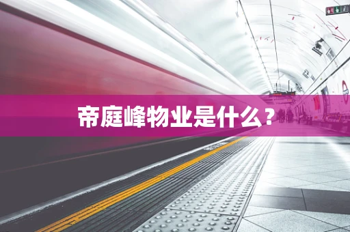 帝庭峰物业是什么？