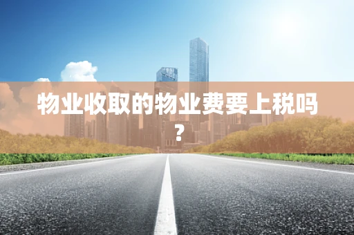 物业收取的物业费要上税吗？