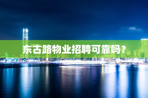 东古路物业招聘可靠吗？