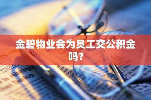 金碧物业会为员工交公积金吗？