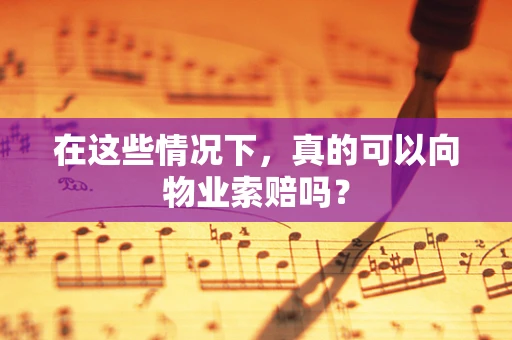 在这些情况下，真的可以向物业索赔吗？