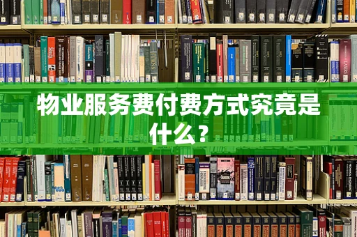 物业服务费付费方式究竟是什么？