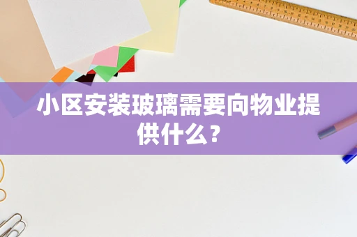 小区安装玻璃需要向物业提供什么？