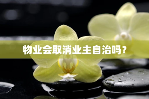 物业会取消业主自治吗？