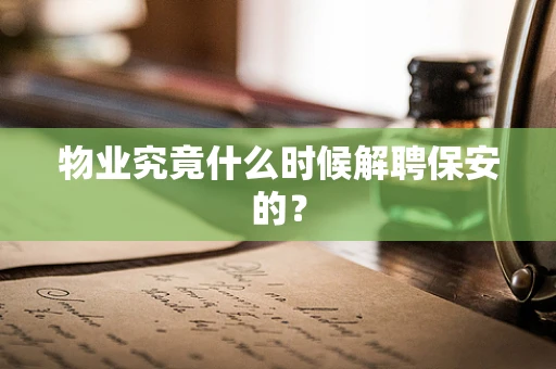 物业究竟什么时候解聘保安的？