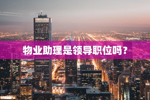 物业助理是领导职位吗？