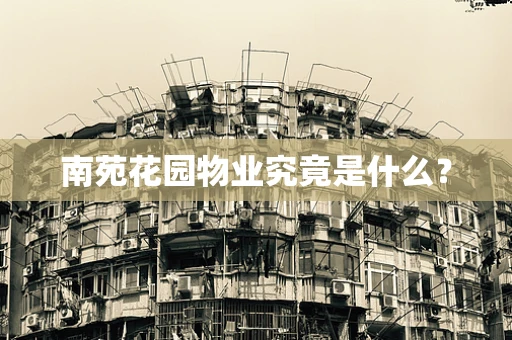 南苑花园物业究竟是什么？