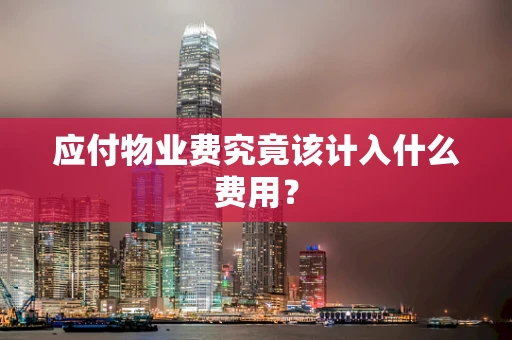 应付物业费究竟该计入什么费用？
