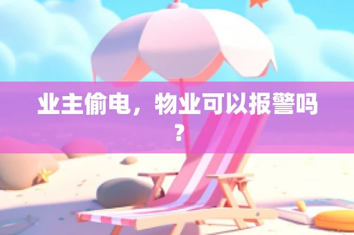 业主偷电，物业可以报警吗？