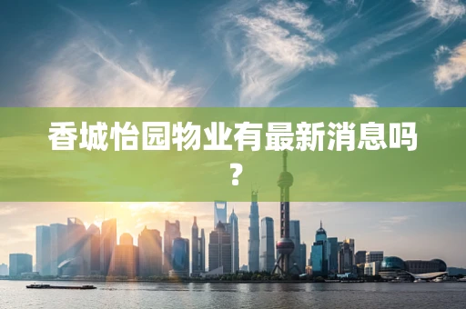 香城怡园物业有最新消息吗？