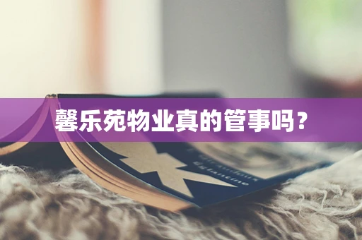 馨乐苑物业真的管事吗？