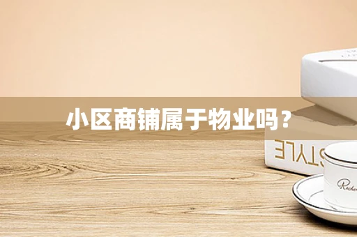小区商铺属于物业吗？