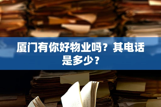 厦门有你好物业吗？其电话是多少？