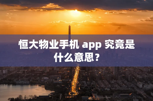 恒大物业手机 app 究竟是什么意思？