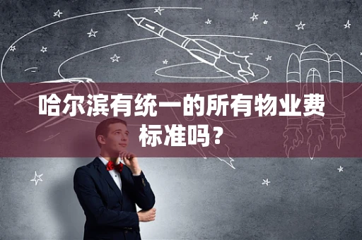 哈尔滨有统一的所有物业费标准吗？