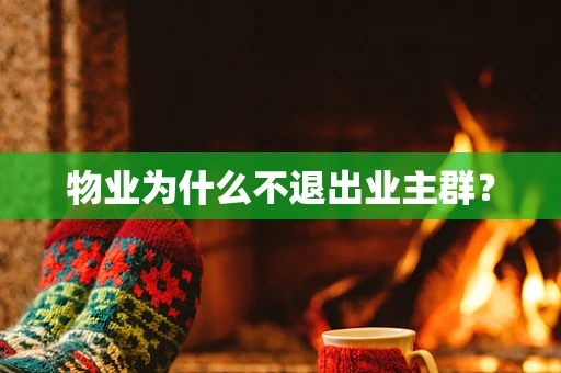 物业为什么不退出业主群？
