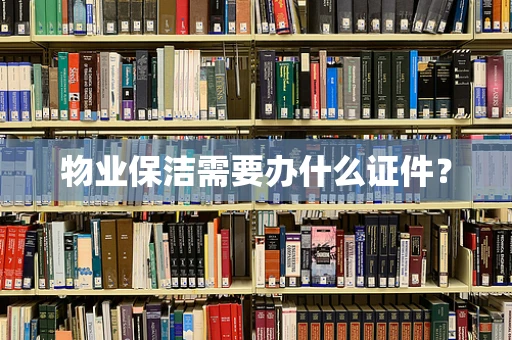 物业保洁需要办什么证件？