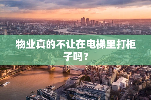 物业真的不让在电梯里打柜子吗？