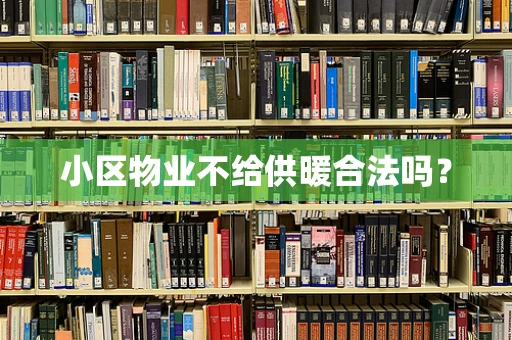 小区物业不给供暖合法吗？