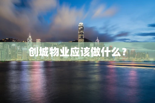 创城物业应该做什么？