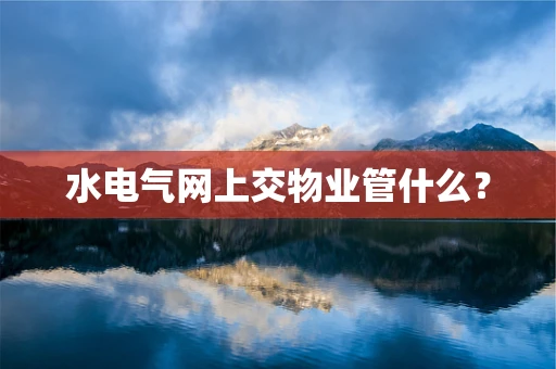水电气网上交物业管什么？