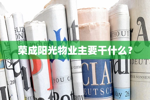 荣成阳光物业主要干什么？
