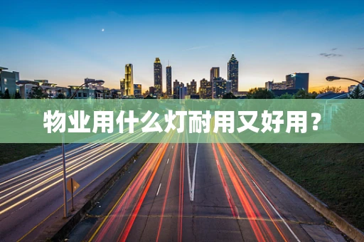 物业用什么灯耐用又好用？