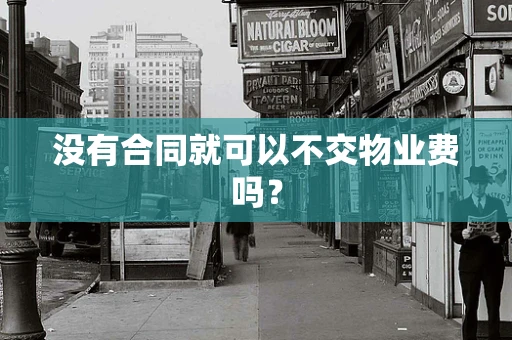 没有合同就可以不交物业费吗？