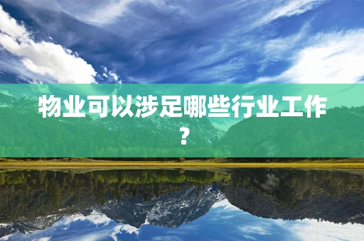 物业可以涉足哪些行业工作？