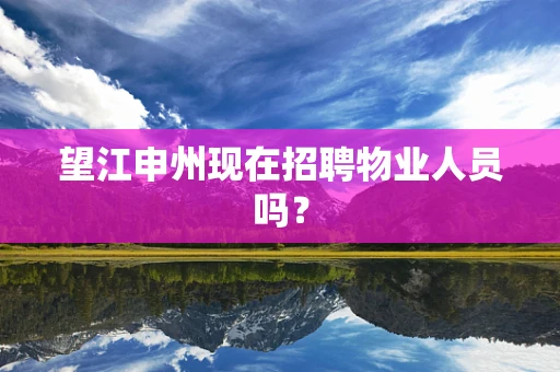 望江申州现在招聘物业人员吗？