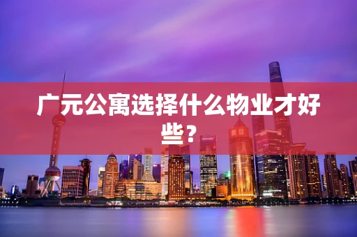 广元公寓选择什么物业才好些？