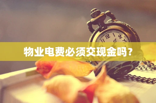 物业电费必须交现金吗？
