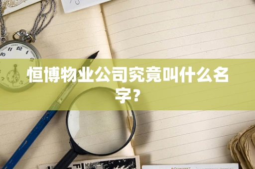 恒博物业公司究竟叫什么名字？
