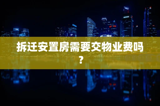 拆迁安置房需要交物业费吗？