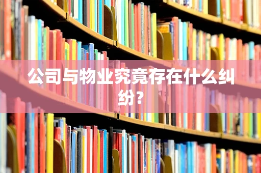 公司与物业究竟存在什么纠纷？