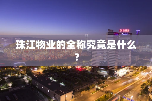 珠江物业的全称究竟是什么？