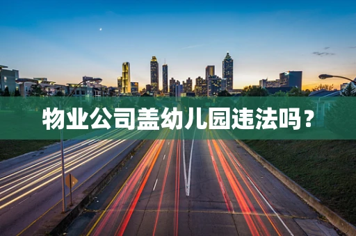 物业公司盖幼儿园违法吗？