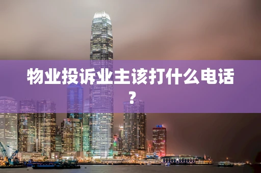 物业投诉业主该打什么电话？