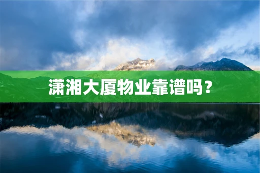 潇湘大厦物业靠谱吗？