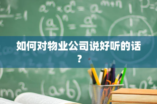 如何对物业公司说好听的话？