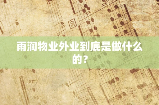 雨润物业外业到底是做什么的？
